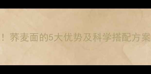 图片 减脂期必吃！荞麦面的5大优势及科学搭配方案（附食谱）