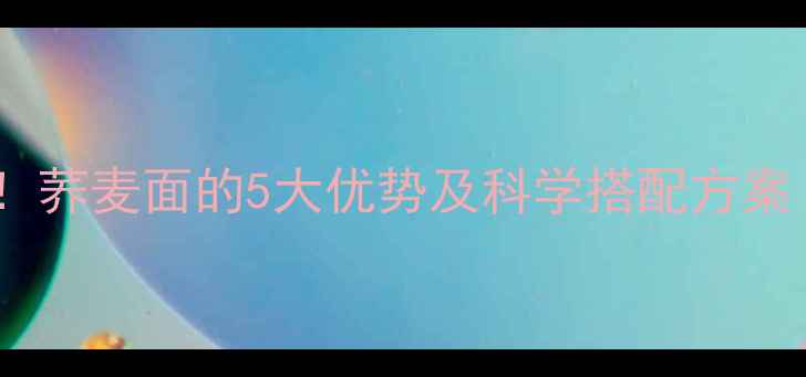 图片 减脂期必吃！荞麦面的5大优势及科学搭配方案（附食谱）1