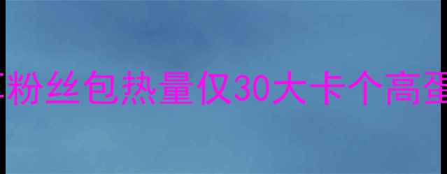 图片 减脂期必吃！黑木耳粉丝包热量仅30大卡个高蛋白低GI饱腹感拉满2