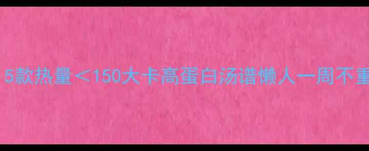 图片 减脂期必喝！5款热量＜150大卡高蛋白汤谱懒人一周不重样低卡食谱2