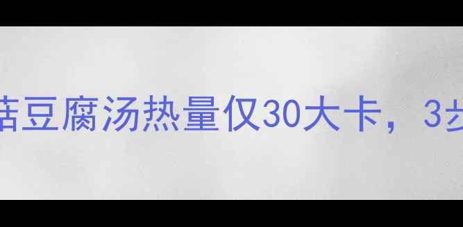 图片 减脂期必喝！清淡香菇豆腐汤热量仅30大卡，3步搞定低卡高蛋白晚餐