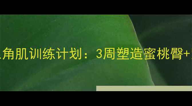 图片 减脂期必看在家高效瘦三角肌训练计划：3周塑造蜜桃臀+紧致手臂（附饮食搭配）