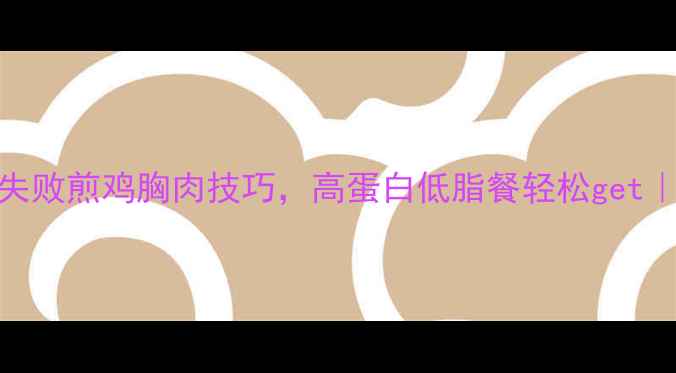 图片 减脂期必看！5分钟零失败煎鸡胸肉技巧，高蛋白低脂餐轻松get｜新手必学的锁鲜秘诀2