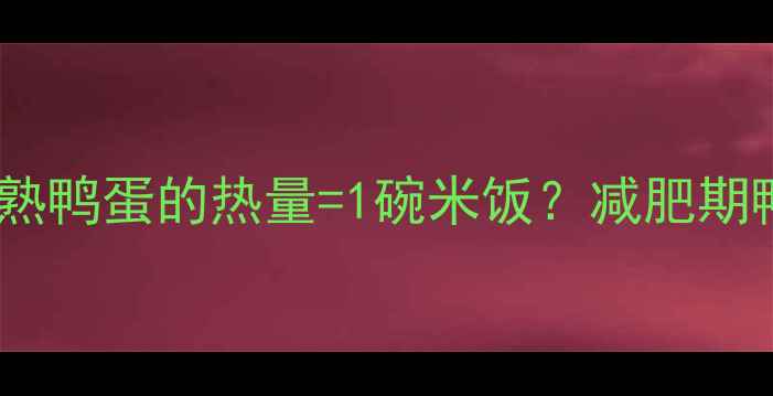 图片 减脂期必看！一颗熟鸭蛋的热量=1碗米饭？减肥期鸭蛋的正确吃法🥚2