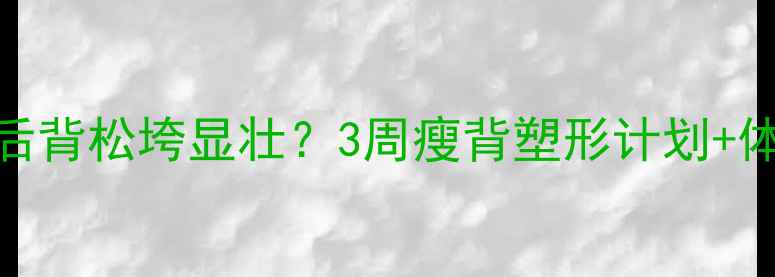 图片 减脂期必看！后背松垮显壮？3周瘦背塑形计划+体态逆袭攻略🔥