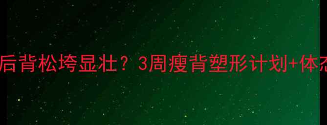 图片 减脂期必看！后背松垮显壮？3周瘦背塑形计划+体态逆袭攻略🔥2