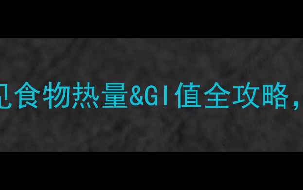 图片 减脂期必看！常见食物热量&GI值全攻略，吃对食物轻松瘦