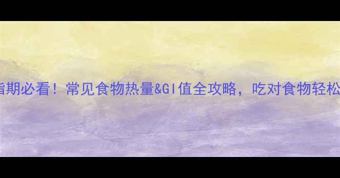 图片 减脂期必看！常见食物热量&GI值全攻略，吃对食物轻松瘦1