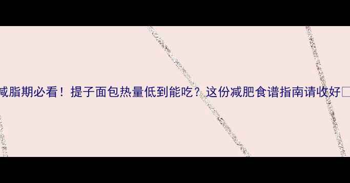 图片 减脂期必看！提子面包热量低到能吃？这份减肥食谱指南请收好🍇