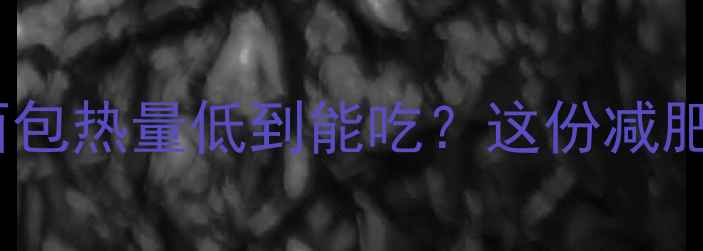 图片 减脂期必看！提子面包热量低到能吃？这份减肥食谱指南请收好🍇1