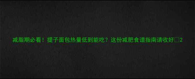 图片 减脂期必看！提子面包热量低到能吃？这份减肥食谱指南请收好🍇2