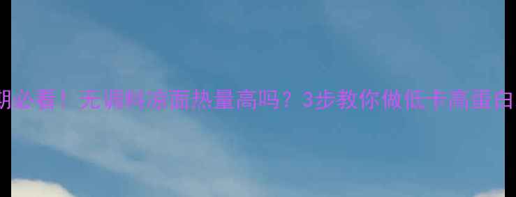 图片 减脂期必看！无调料凉面热量高吗？3步教你做低卡高蛋白凉面1