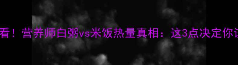 图片 减脂期必看！营养师白粥vs米饭热量真相：这3点决定你该吃哪种2