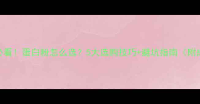 图片 减脂期必看！蛋白粉怎么选？5大选购技巧+避坑指南（附成分表）