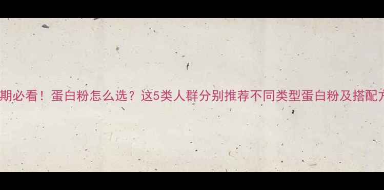图片 减脂期必看！蛋白粉怎么选？这5类人群分别推荐不同类型蛋白粉及搭配方案1