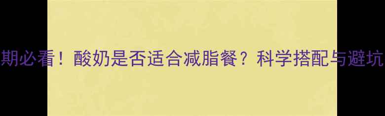 图片 减脂期必看！酸奶是否适合减脂餐？科学搭配与避坑指南
