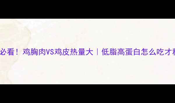 图片 减脂期必看！鸡胸肉VS鸡皮热量大｜低脂高蛋白怎么吃才科学？1