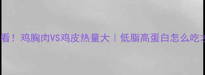 图片 减脂期必看！鸡胸肉VS鸡皮热量大｜低脂高蛋白怎么吃才科学？2