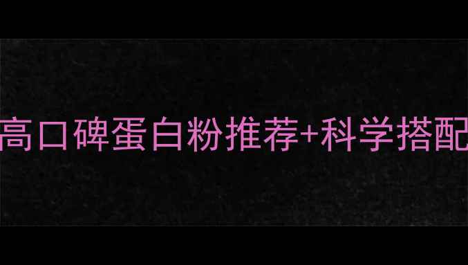 图片 减脂期必选！8款高口碑蛋白粉推荐+科学搭配指南（附成分）1