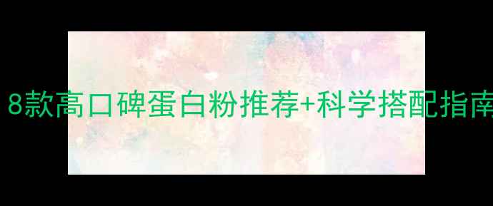 图片 减脂期必选！8款高口碑蛋白粉推荐+科学搭配指南（附成分）2