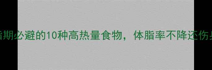 图片 减脂期必避的10种高热量食物，体脂率不降还伤身！