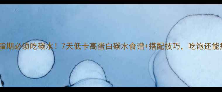 图片 减脂期必须吃碳水！7天低卡高蛋白碳水食谱+搭配技巧，吃饱还能瘦2