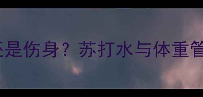 图片 减脂期必须喝还是伤身？苏打水与体重管理的科学指南1