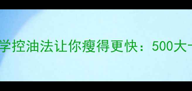 图片 减脂期必须戒油？科学控油法让你瘦得更快：500大卡天的黄金摄入指南1