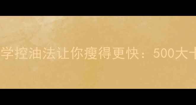 图片 减脂期必须戒油？科学控油法让你瘦得更快：500大卡天的黄金摄入指南2