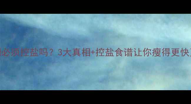 图片 减脂期必须控盐吗？3大真相+控盐食谱让你瘦得更快更健康