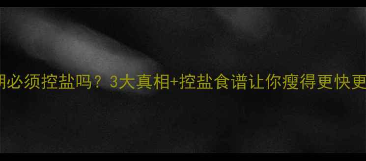 图片 减脂期必须控盐吗？3大真相+控盐食谱让你瘦得更快更健康2