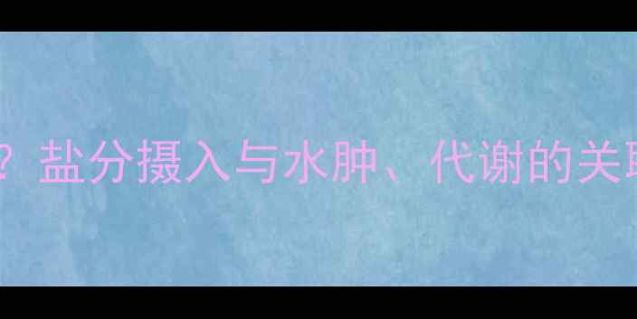 图片 减脂期必须控盐吗？盐分摄入与水肿、代谢的关联及科学减盐方法1