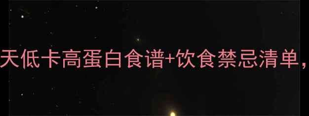图片 减脂期怎么吃？7天低卡高蛋白食谱+饮食禁忌清单，轻松掉秤不反弹