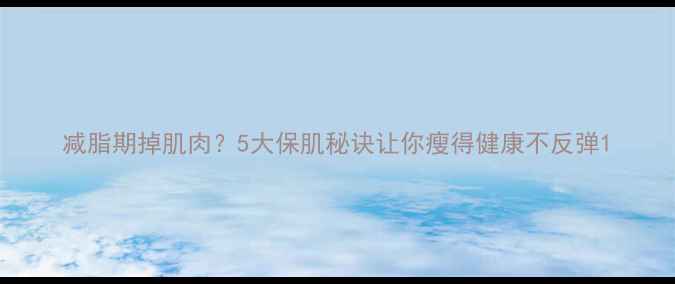 图片 减脂期掉肌肉？5大保肌秘诀让你瘦得健康不反弹1