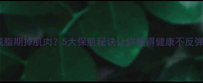 图片 减脂期掉肌肉？5大保肌秘诀让你瘦得健康不反弹2