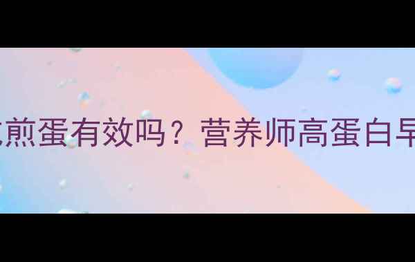 图片 减脂期早餐吃煎蛋有效吗？营养师高蛋白早餐搭配技巧1