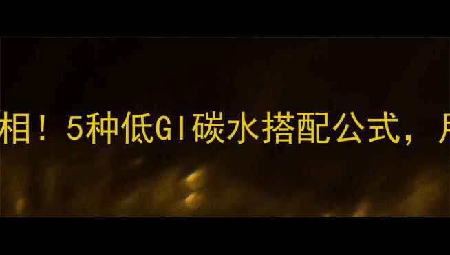 图片 减脂期晚餐carb真相！5种低GI碳水搭配公式，月瘦10斤不反弹🔥1