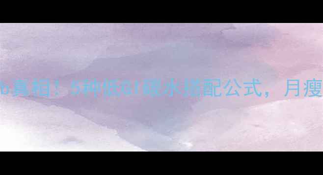 图片 减脂期晚餐carb真相！5种低GI碳水搭配公式，月瘦10斤不反弹🔥2