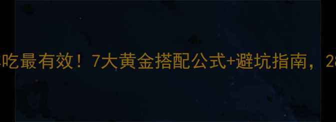 图片 减脂期晚餐这样吃最有效！7大黄金搭配公式+避坑指南，28天轻松瘦10斤2