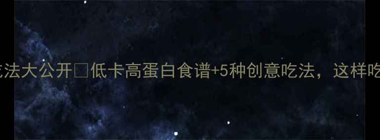 图片 减脂期橄榄油吃法大公开🔥低卡高蛋白食谱+5种创意吃法，这样吃不胖还能瘦！2