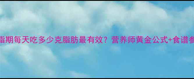 图片 减脂期每天吃多少克脂肪最有效？营养师黄金公式+食谱参考