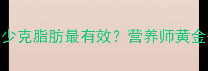 图片 减脂期每天吃多少克脂肪最有效？营养师黄金公式+食谱参考1