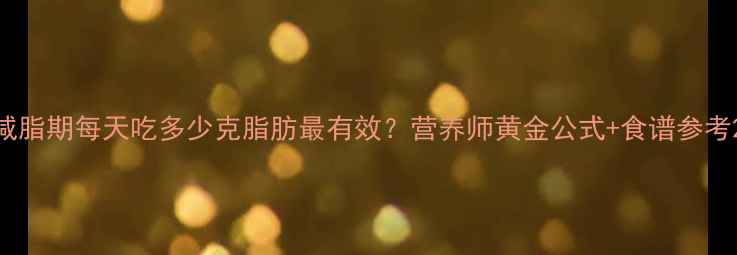 图片 减脂期每天吃多少克脂肪最有效？营养师黄金公式+食谱参考2