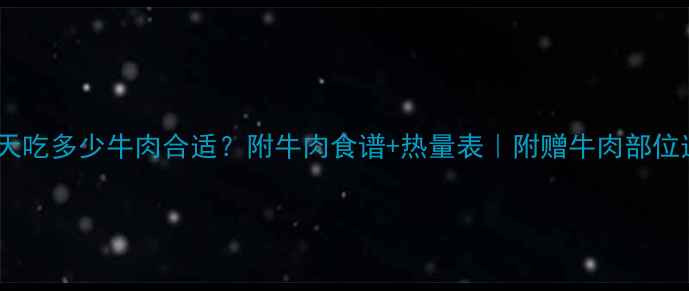 图片 减脂期每天吃多少牛肉合适？附牛肉食谱+热量表｜附赠牛肉部位选择指南1