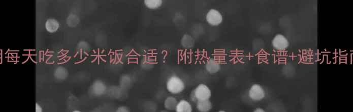 图片 减脂期每天吃多少米饭合适？附热量表+食谱+避坑指南🍚💪