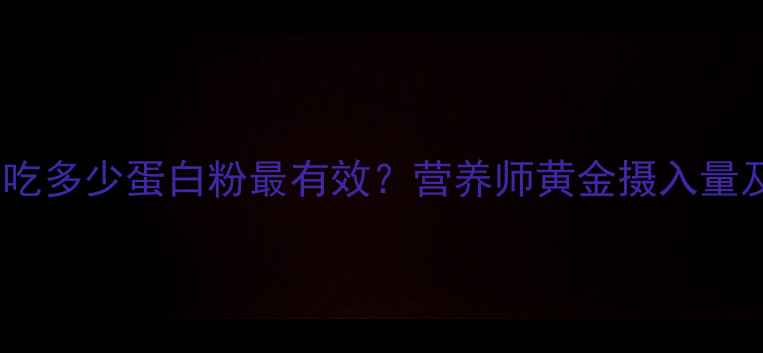 图片 减脂期每天吃多少蛋白粉最有效？营养师黄金摄入量及搭配技巧1