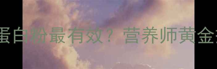 图片 减脂期每天吃多少蛋白粉最有效？营养师黄金摄入量及搭配技巧2