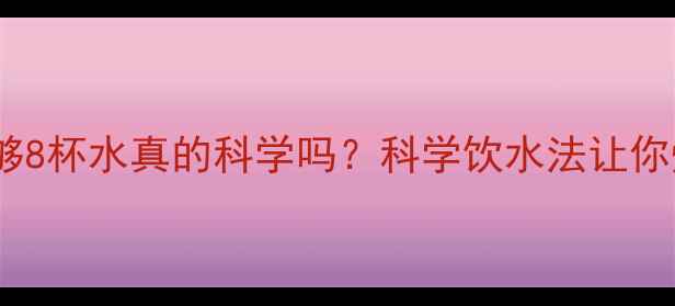 图片 减脂期每天喝够8杯水真的科学吗？科学饮水法让你燃脂效率翻倍2
