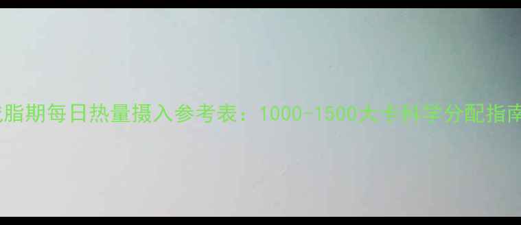 图片 减脂期每日热量摄入参考表：1000-1500大卡科学分配指南1