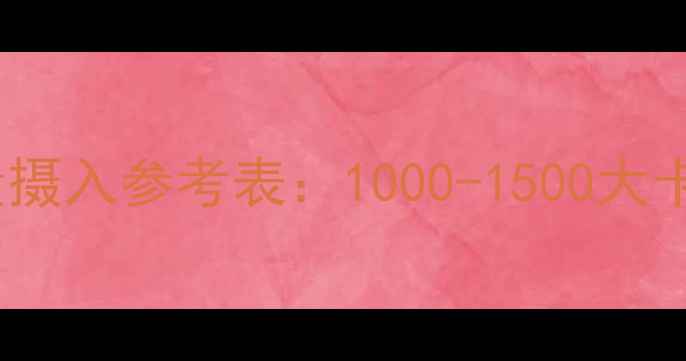 图片 减脂期每日热量摄入参考表：1000-1500大卡科学分配指南2